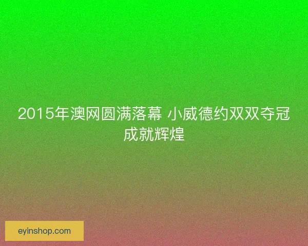 2015年澳网圆满落幕 小威德约双双夺冠成就辉煌